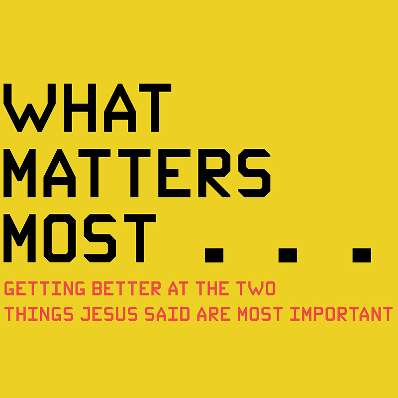 WHAT MATTERS MOST: Getting Better at the Two Things Jesus Said Are Most Important